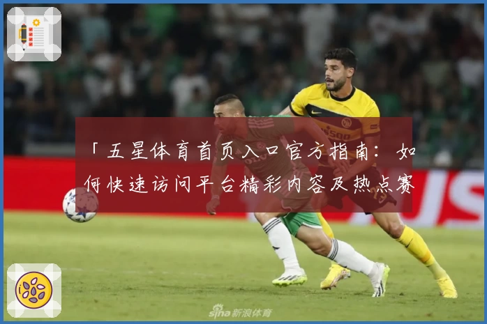 「五星体育首页入口官方指南：如何快速访问平台精彩内容及热点赛事」