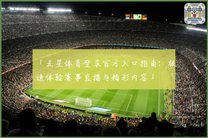 「五星体育登录官方入口指南：极速体验赛事直播与精彩内容」
