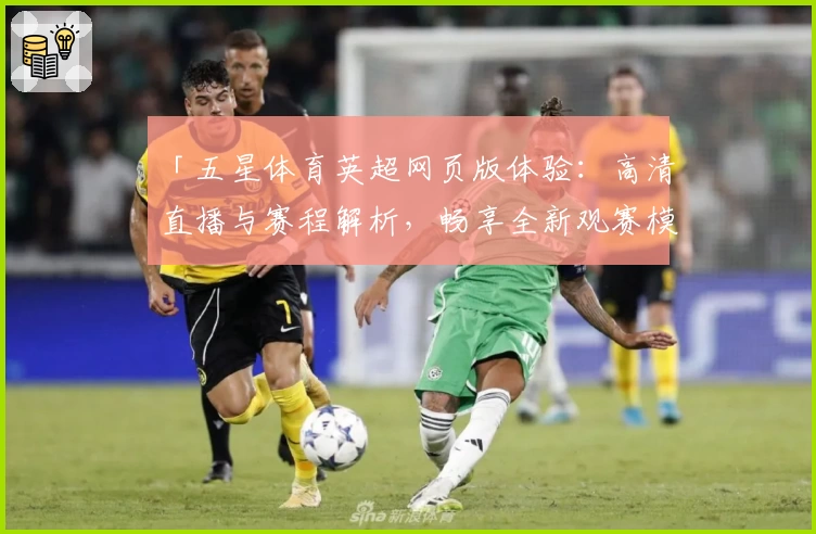 「五星体育英超网页版体验:高清直播与赛程解析,畅享全新观赛模式」