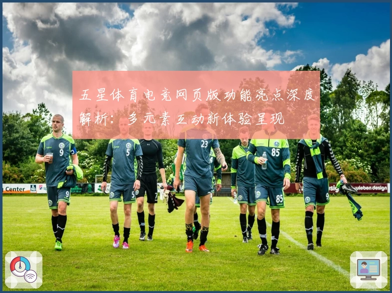 五星体育电竞网页版功能亮点深度解析：多元素互动新体验呈现