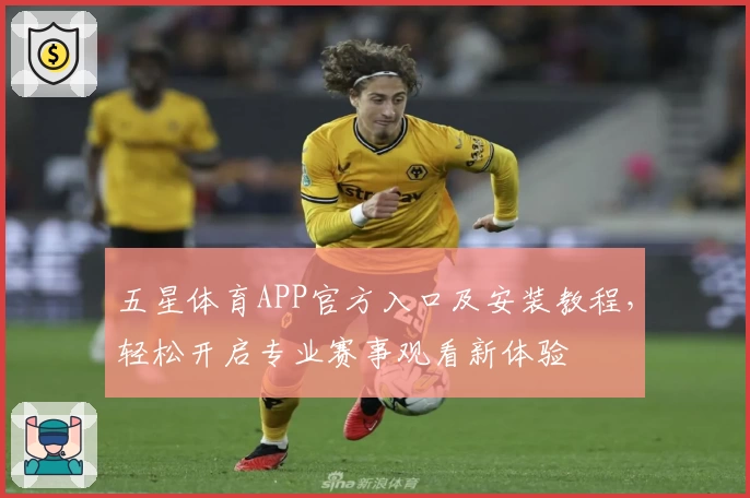 五星体育APP官方入口及安装教程，轻松开启专业赛事观看新体验