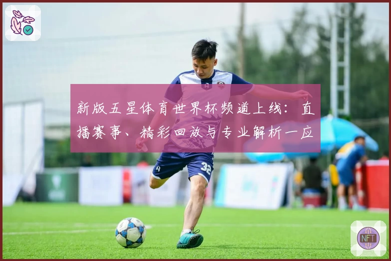新版五星体育世界杯频道上线:直播赛事、精彩回放与专业解析一应俱全