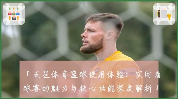 「五星体育篮球使用体验：实时看球赛的魅力与核心功能深度解析」