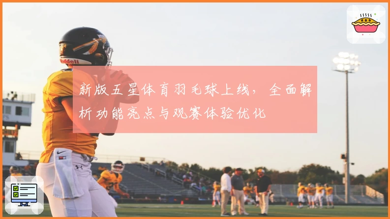 新版五星体育羽毛球上线,全面解析功能亮点与观赛体验优化