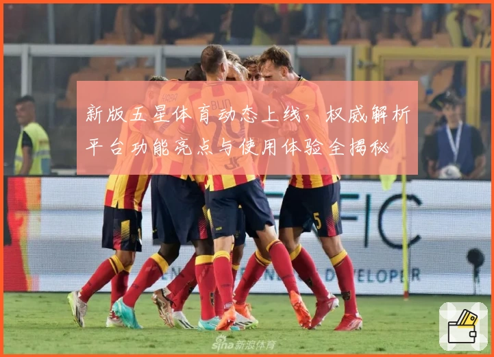 新版五星体育动态上线，权威解析平台功能亮点与使用体验全揭秘