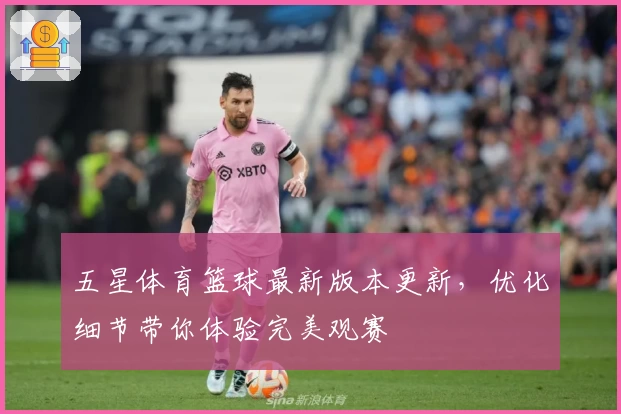 五星体育篮球最新版本更新，优化细节带你体验完美观赛