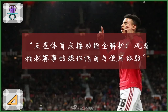 “五星体育点播功能全解析：观看精彩赛事的操作指南与使用体验”