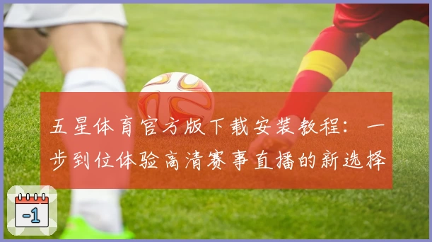 五星体育官方版下载安装教程：一步到位体验高清赛事直播的新选择