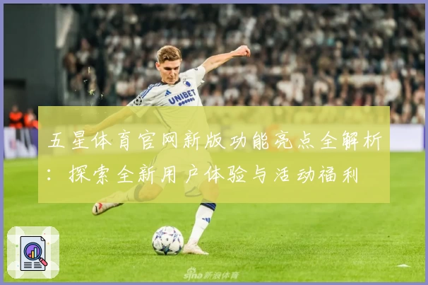 五星体育官网新版功能亮点全解析：探索全新用户体验与活动福利