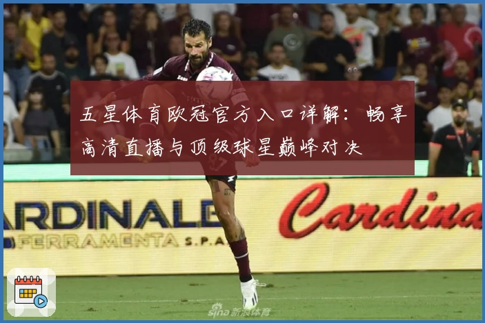 五星体育欧冠官方入口详解：畅享高清直播与顶级球星巅峰对决