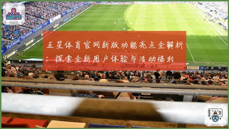 五星体育官网新版功能亮点全解析:探索全新用户体验与活动福利