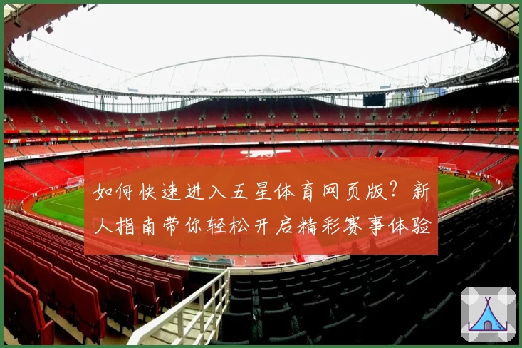 如何快速进入五星体育网页版？新人指南带你轻松开启精彩赛事体验