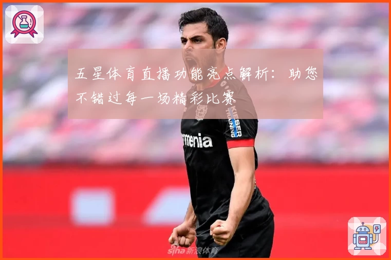 五星体育直播功能亮点解析：助您不错过每一场精彩比赛