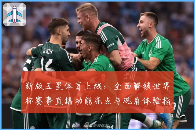 新版五星体育上线，全面解锁世界杯赛事直播功能亮点与观看体验指南