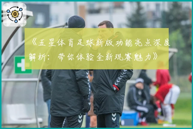 《五星体育足球新版功能亮点深度解析：带你体验全新观赛魅力》