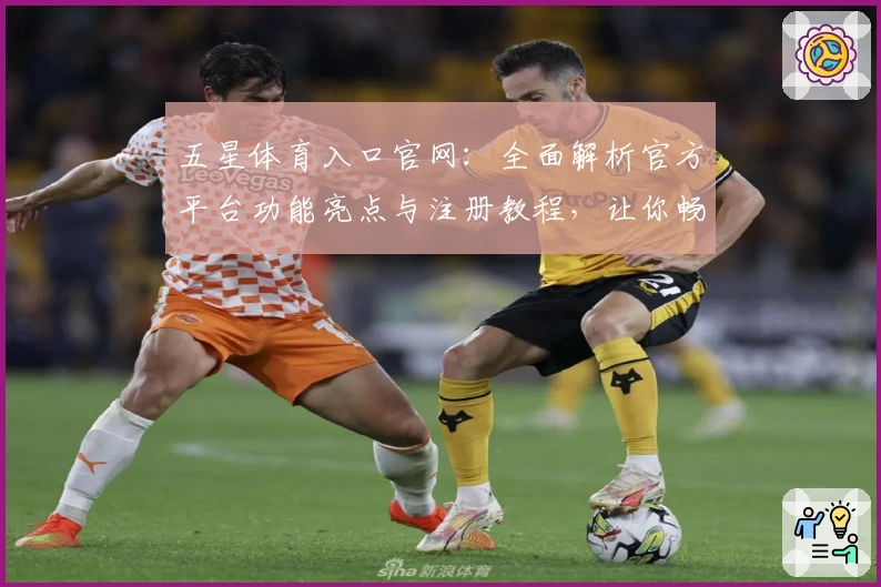 五星体育入口官网：全面解析官方平台功能亮点与注册教程，让你畅享顶级赛事