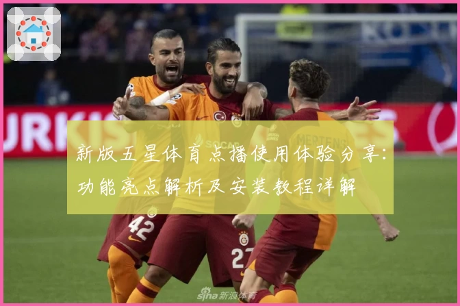 新版五星体育点播使用体验分享：功能亮点解析及安装教程详解
