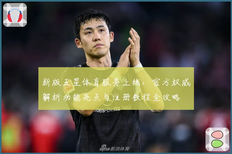 新版五星体育服务上线，官方权威解析功能亮点与注册教程全攻略