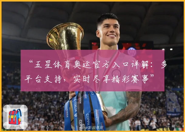 “五星体育奥运官方入口详解：多平台支持，实时尽享精彩赛事”