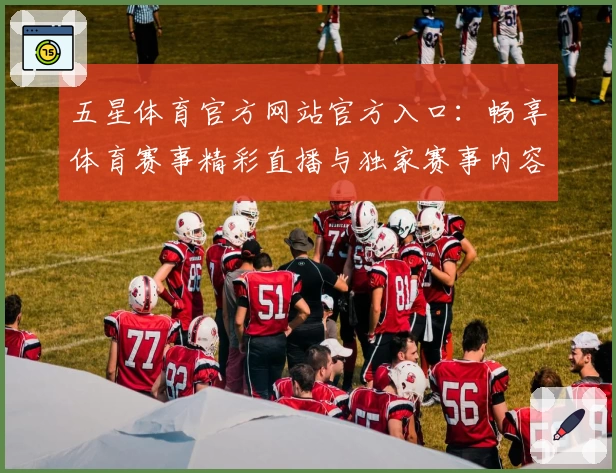 五星体育官方网站官方入口：畅享体育赛事精彩直播与独家赛事内容