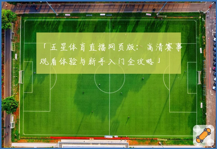 「五星体育直播网页版:高清赛事观看体验与新手入门全攻略」