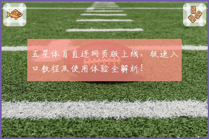 五星体育直连网页版上线，极速入口教程及使用体验全解析！