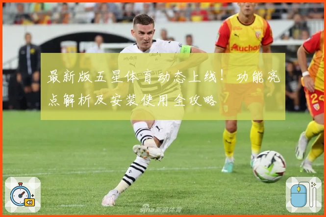 最新版五星体育动态上线！功能亮点解析及安装使用全攻略