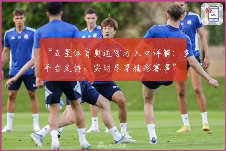 “五星体育奥运官方入口详解：多平台支持，实时尽享精彩赛事”