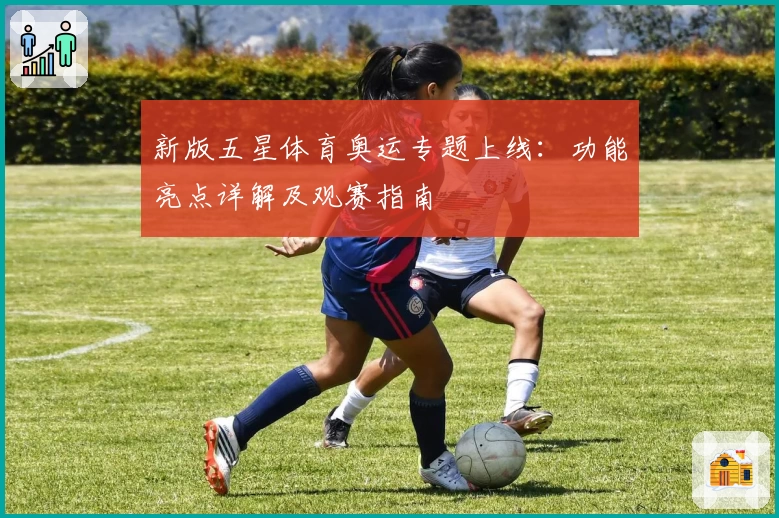 新版五星体育奥运专题上线:功能亮点详解及观赛指南